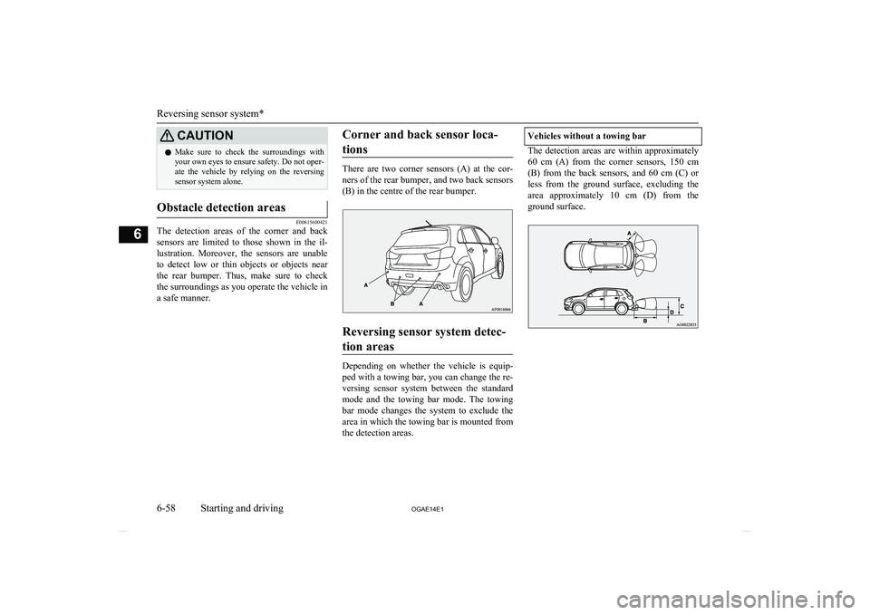 MITSUBISHI ASX 2014  Owners Manual (in English) CAUTIONlMake  sure  to  check  the  surroundings  with
your own eyes to ensure safety. Do not oper-
ate  the  vehicle  by  relying  on  the  reversing sensor system alone.Obstacle detection areas
E006