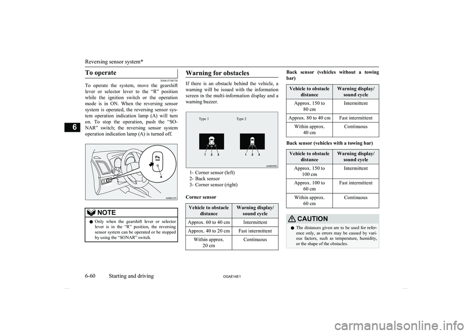 MITSUBISHI ASX 2014  Owners Manual (in English) To operate
E00615700738
To  operate  the  system,  move  the  gearshift
lever  or  selector  lever  to  the  “R”  position while  the  ignition  switch  or  the  operationmode  is  in  ON.  When  