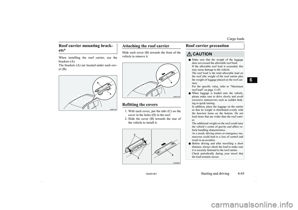 MITSUBISHI ASX 2014   (in English) User Guide Roof carrier mounting brack-ets*
When  installing  the  roof  carrier,  use  the brackets (A).
The  brackets  (A)  are  located  under  each  cov-
er (B).
Attaching the roof carrier
Slide  each  cover