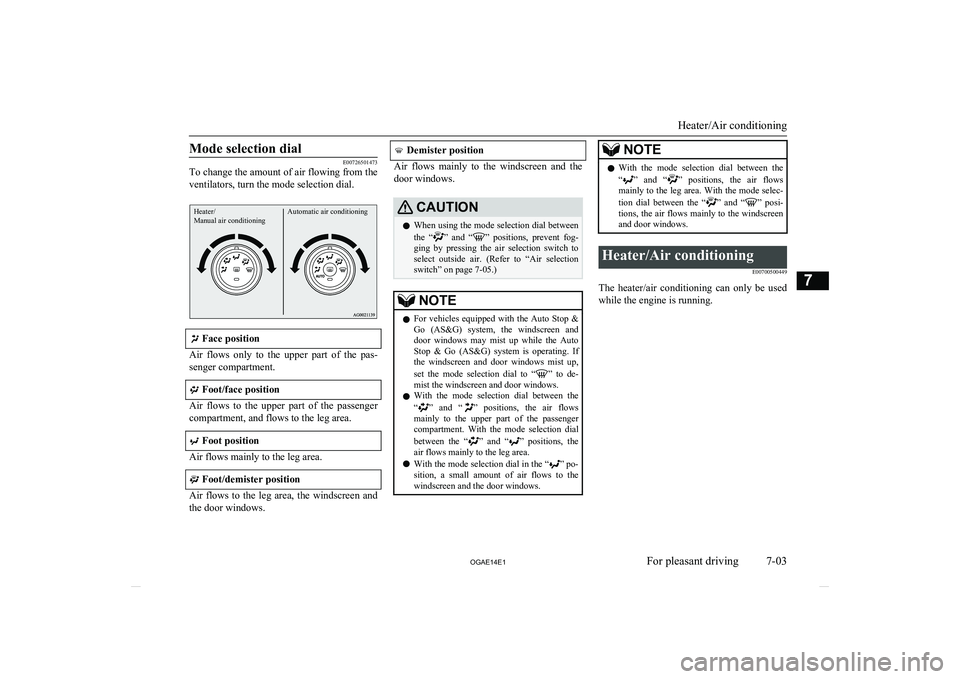 MITSUBISHI ASX 2014  Owners Manual (in English) Mode selection dial
E00726501473
To change the amount of air flowing from the
ventilators, turn the mode selection dial.
Heater/
Manual air conditioningAutomatic air conditioning
 Face position
Air  f