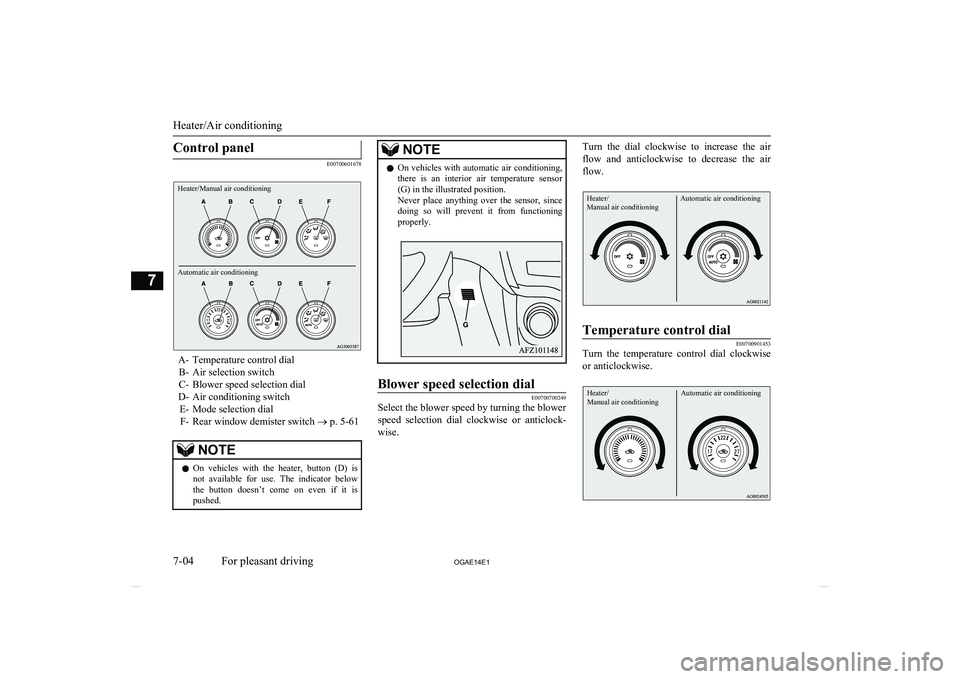 MITSUBISHI ASX 2014  Owners Manual (in English) Control panel
E00700601678
Heater/Manual air conditioningAutomatic air conditioning
A- Temperature control dialB- Air selection switch
C- Blower speed selection dial
D- Air conditioning switch E- Mode