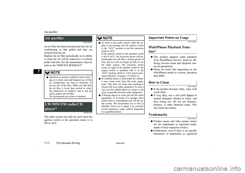 MITSUBISHI ASX 2014  Owners Manual (in English) Air purifierE00708400561
An air filter has been incorporated into the air conditioning  so  that  pollen  and  dust  are
cleaned from the air.
Replace the air filter periodically as its ability
to  cl