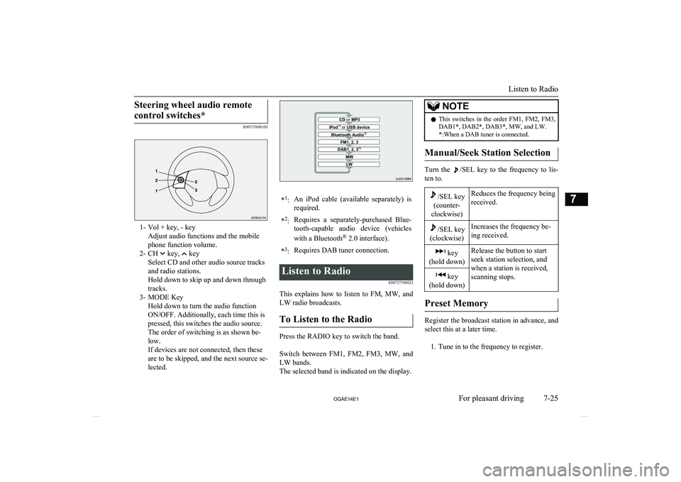 MITSUBISHI ASX 2014  Owners Manual (in English) Steering wheel audio remotecontrol switches*
E00737600103
1- Vol + key, - key Adjust audio functions and the mobile
phone function volume.
2- CH 
 key,  key
Select CD and other audio source tracks and