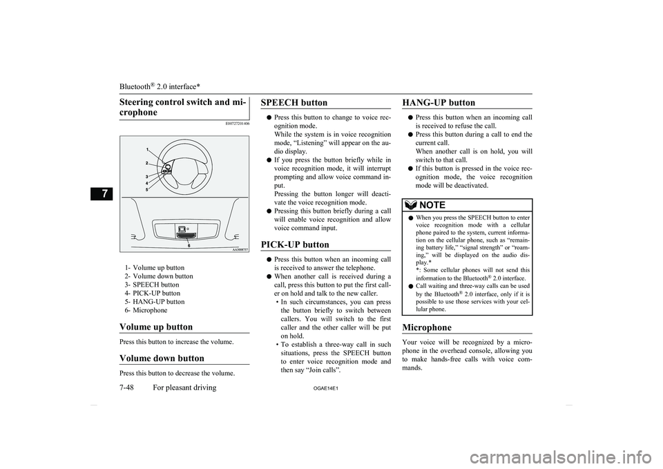 MITSUBISHI ASX 2014  Owners Manual (in English) Steering control switch and mi-crophone
E00727201406
1- Volume up button
2- Volume down button
3- SPEECH button
4- PICK-UP button
5- HANG-UP button
6- Microphone
Volume up button
Press this button to 