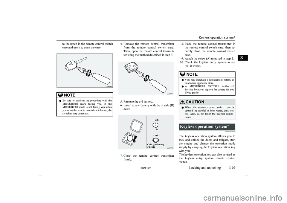 MITSUBISHI ASX 2014  Owners Manual (in English) to the notch in the remote control switch
case and use it to open the case.NOTEl Be  sure  to  perform  the  procedure  with  the
MITSUBISHI   mark  facing  you.  If  the
MITSUBISHI   mark  is  not  f