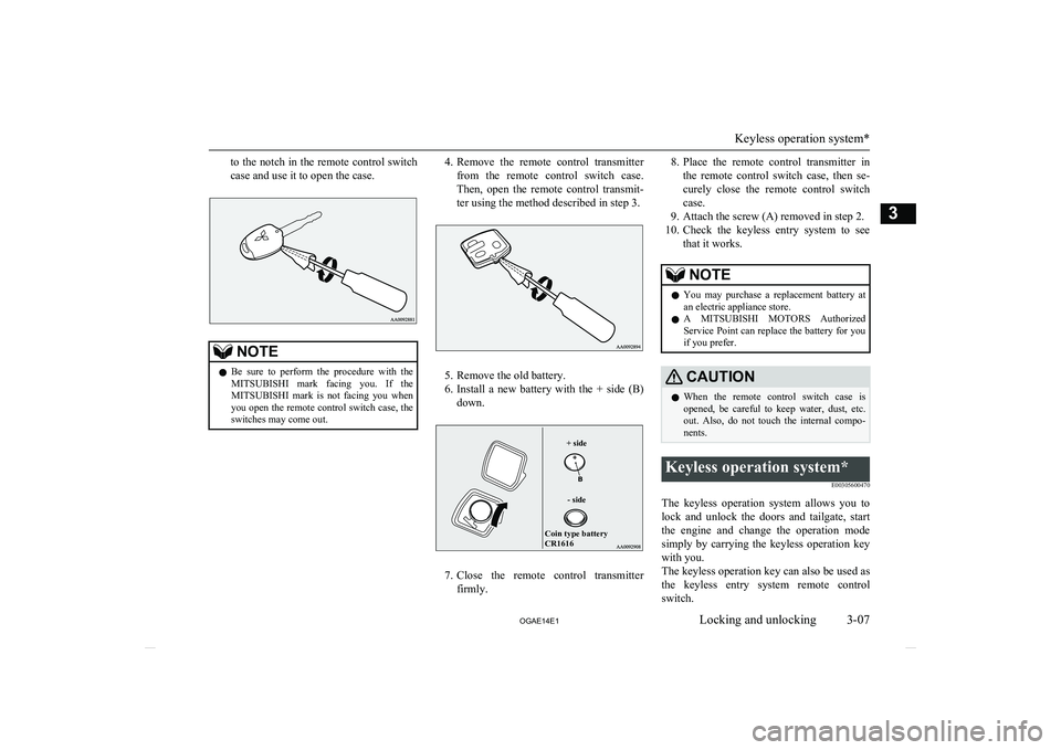 MITSUBISHI ASX 2014   (in English) Owners Guide to the notch in the remote control switch
case and use it to open the case.NOTEl Be  sure  to  perform  the  procedure  with  the
MITSUBISHI   mark  facing  you.  If  the
MITSUBISHI   mark  is  not  f