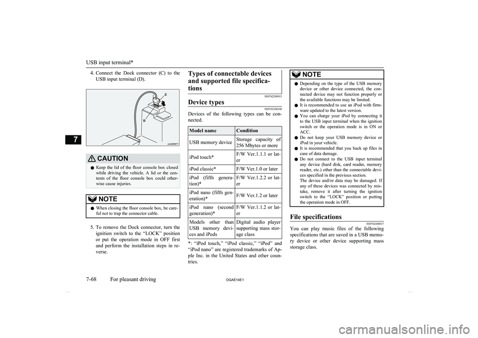 MITSUBISHI ASX 2014  Owners Manual (in English) 4.Connect  the  Dock  connector  (C)  to  the
USB input terminal (D).CAUTIONl Keep  the  lid  of  the  floor  console  box  closed
while  driving  the  vehicle.  A  lid  or  the  con- tents  of  the  