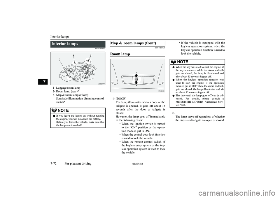 MITSUBISHI ASX 2014  Owners Manual (in English) Interior lampsE00712001174
1- Luggage room lamp
2- Room lamp (rear)*
3- Map & room lamps (front) Sunshade illumination dimming control
switch*
NOTEl If  you  leave  the  lamps  on  without  running
th