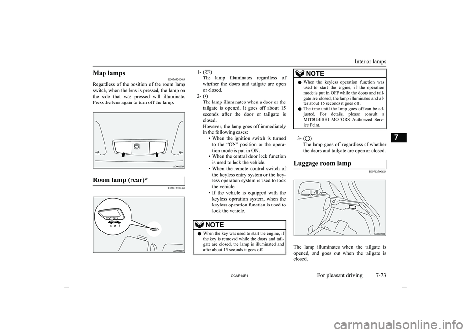 MITSUBISHI ASX 2014  Owners Manual (in English) Map lamps
E00765200029
Regardless  of  the  position  of  the  room  lamp
switch, when the lens is pressed, the lamp on
the  side  that  was  pressed  will  illuminate. Press the lens again to turn of