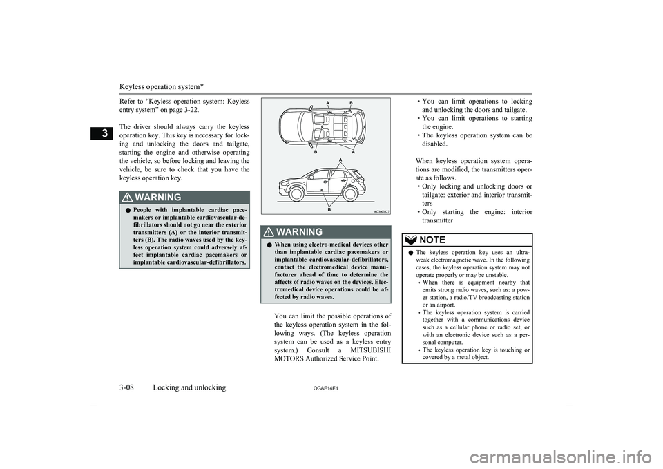 MITSUBISHI ASX 2014   (in English) User Guide Refer  to  “Keyless  operation  system:  Keylessentry system” on page 3-22.
 
The  driver  should  always  carry  the  keyless operation key. This key is necessary for lock-
ing  and  unlocking  t