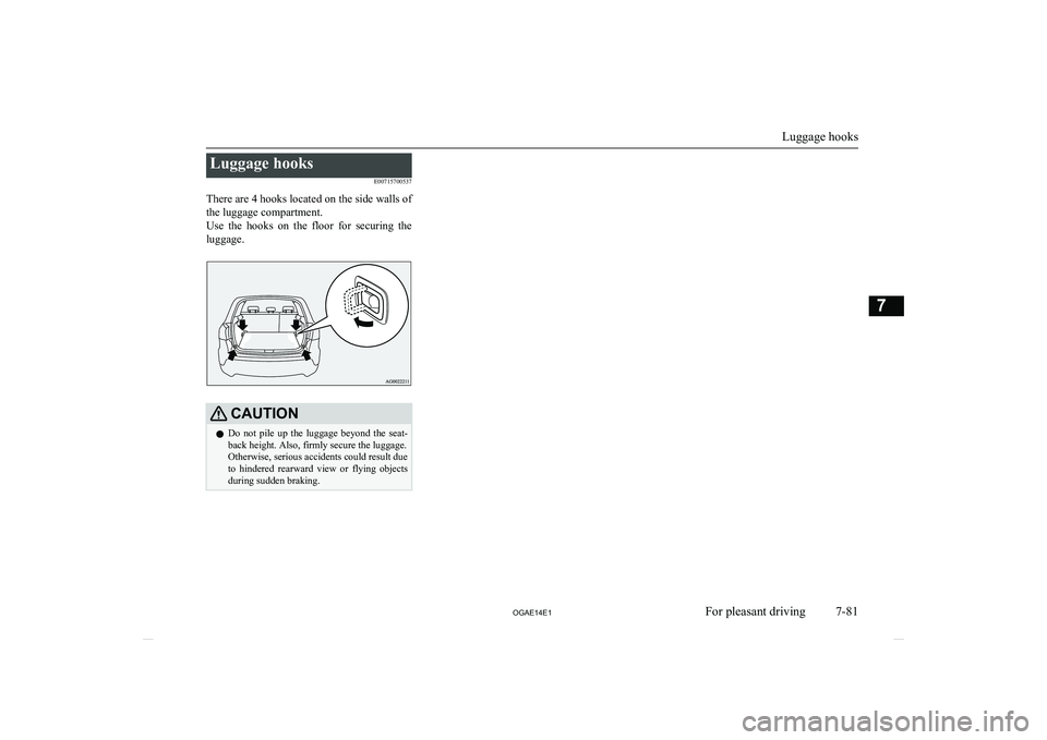 MITSUBISHI ASX 2014 Owners Manual (in English) Luggage hooksE00715700537
There are 4 hooks located on the side walls of
the luggage compartment.
Use the hooks on the floor for securing the luggage.CAUTIONl Do not pile up the luggage MITSUBISHI ASX 2014 Owners Manual (in English) Luggage hooksE00715700537
There are 4 hooks located on the side walls of
the luggage compartment.
Use the hooks on the floor for securing the luggage.CAUTIONl Do not pile up the luggage