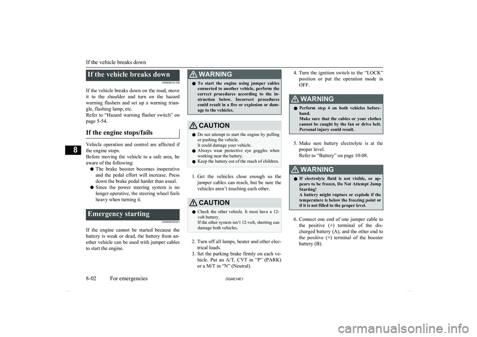 MITSUBISHI ASX 2014  Owners Manual (in English) If the vehicle breaks downE00800101108
If the vehicle breaks down on the road, move it  to  the  shoulder  and  turn  on  the  hazard
warning  flashers  and  set  up  a  warning  trian- gle, flashing 