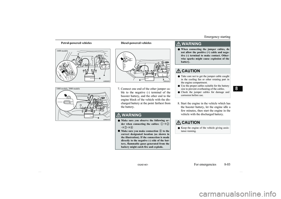 MITSUBISHI ASX 2014  Owners Manual (in English) Petrol-powered vehicles1600 models1800 models, 2000 modelsDiesel-powered vehicles
7.Connect one end of the other jumper ca-
ble  to  the  negative  (-)  terminal  of  the
booster  battery,  and  the  