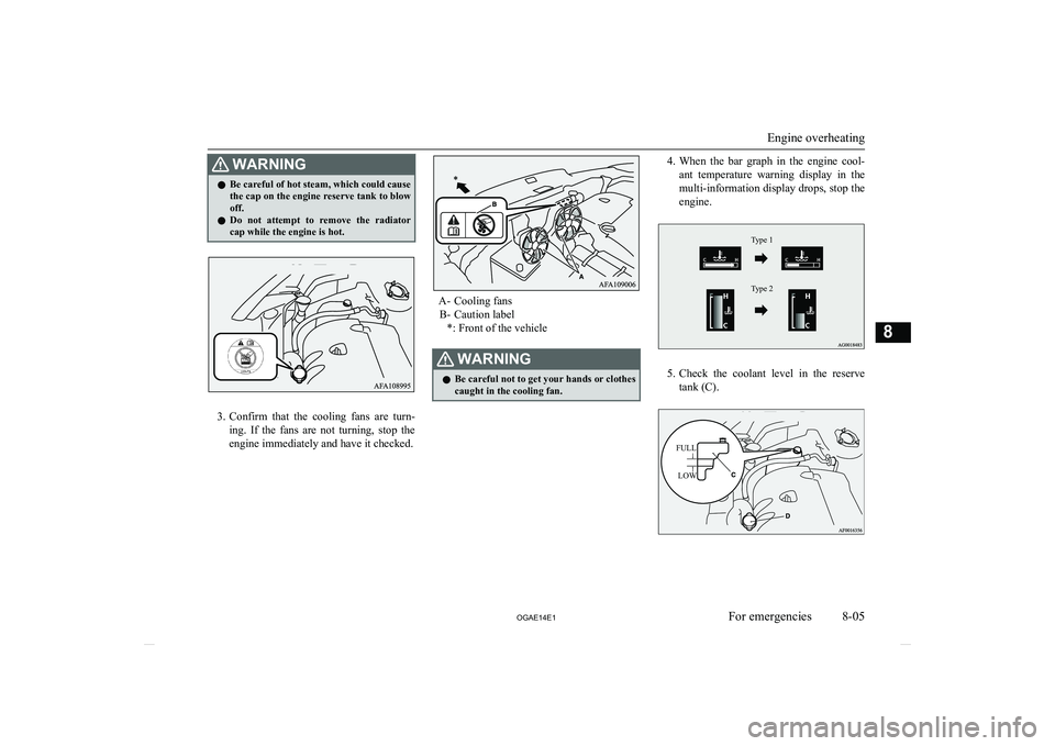 MITSUBISHI ASX 2014  Owners Manual (in English) WARNINGlBe careful of hot steam, which could cause
the cap on the engine reserve tank to blow off.
l Do  not  attempt  to  remove  the  radiator
cap while the engine is hot.
3. Confirm  that  the  coo