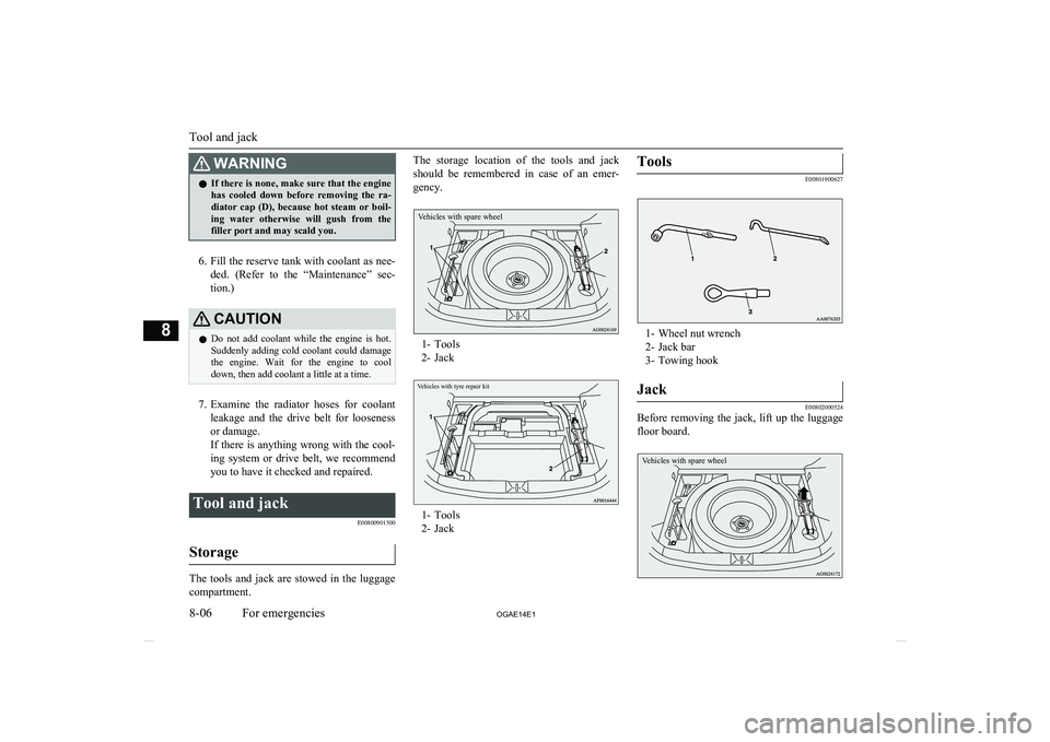 MITSUBISHI ASX 2014  Owners Manual (in English) WARNINGlIf there is none, make sure that the engine
has  cooled  down  before  removing  the  ra-
diator  cap  (D),  because  hot  steam  or  boil- ing  water  otherwise  will  gush  from  the filler 