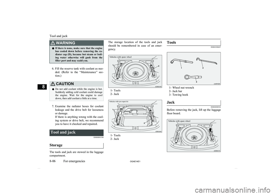 MITSUBISHI ASX 2014   (in English) User Guide WARNINGlIf there is none, make sure that the engine
has  cooled  down  before  removing  the  ra-
diator  cap  (D),  because  hot  steam  or  boil- ing  water  otherwise  will  gush  from  the filler 