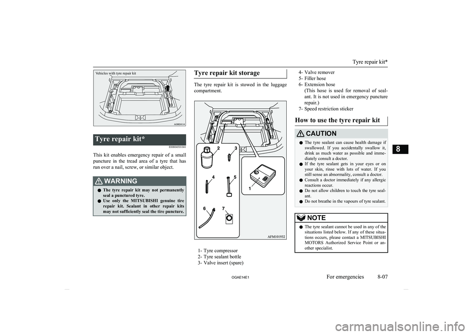 MITSUBISHI ASX 2014  Owners Manual (in English) Vehicles with tyre repair kit
Tyre repair kit*E00804501041
This  kit  enables  emergency  repair  of  a  smallpuncture  in  the  tread  area  of  a  tyre  that  has
run over a nail, screw, or similar 