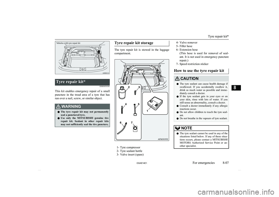 MITSUBISHI ASX 2014 Owners Manual (in English) Vehicles with tyre repair kit
Tyre repair kit*E00804501041
This kit enables emergency repair of a smallpuncture in the tread area of a tyre that has
run over a nail, screw, or similar MITSUBISHI ASX 2014 Owners Manual (in English) Vehicles with tyre repair kit
Tyre repair kit*E00804501041
This kit enables emergency repair of a smallpuncture in the tread area of a tyre that has
run over a nail, screw, or similar