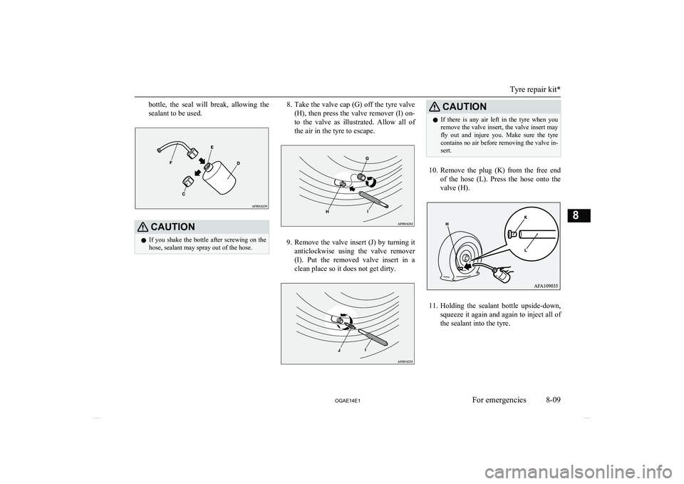 MITSUBISHI ASX 2014  Owners Manual (in English) bottle,  the  seal  will  break,  allowing  the
sealant to be used.CAUTIONl If  you  shake  the  bottle  after  screwing  on  the
hose, sealant may spray out of the hose.8. Take the valve cap (G) off 