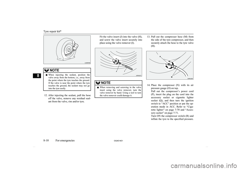 MITSUBISHI ASX 2014  Owners Manual (in English) NOTElWhen  injecting  the  sealant,  position  the
valve away from the bottom, i.e., away from
the  point  where  the  tyre  touches  the  ground. If  the  valve  is  near  the  point  where  the  tyr