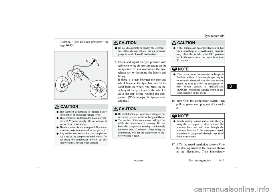 MITSUBISHI ASX 2014  Owners Manual (in English) (Refer  to  “Tyre  inflation  pressures”  on
page 10-13.)CAUTIONl The  supplied  compressor  is  designed  only
for inflation of passenger vehicle tyres.
l The compressor is designed to run on a v