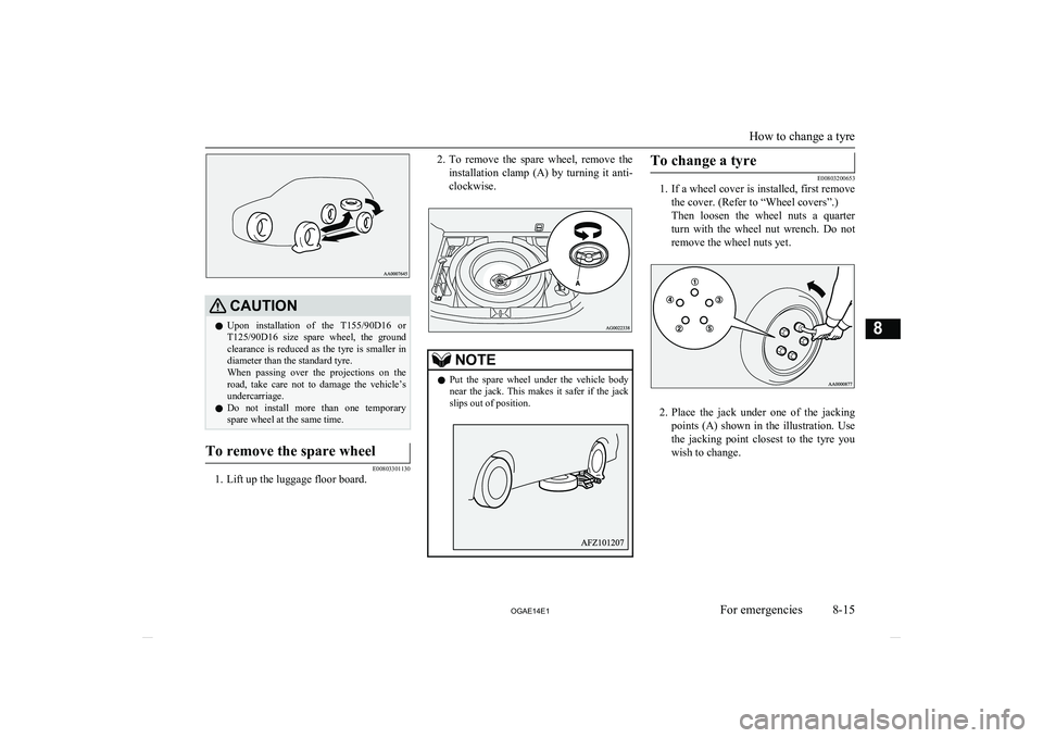 MITSUBISHI ASX 2014  Owners Manual (in English) CAUTIONlUpon  installation  of  the 
T155/90D16 or
T125/90D16   size  spare  wheel,  the  ground
clearance  is  reduced  as  the  tyre  is  smaller  in
diameter than the standard tyre.
When  passing  