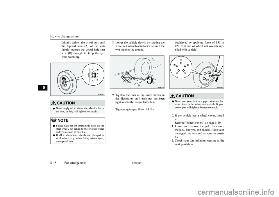 MITSUBISHI ASX 2014  Owners Manual (in English) Initially  tighten  the  wheel  nuts  until
the  tapered  area  (A)  of  the  nuts
lightly  touches  the  wheel  hole  seat
area  (B)  enough  to  keep  the  tyre from wobbling.CAUTIONl Never  apply  