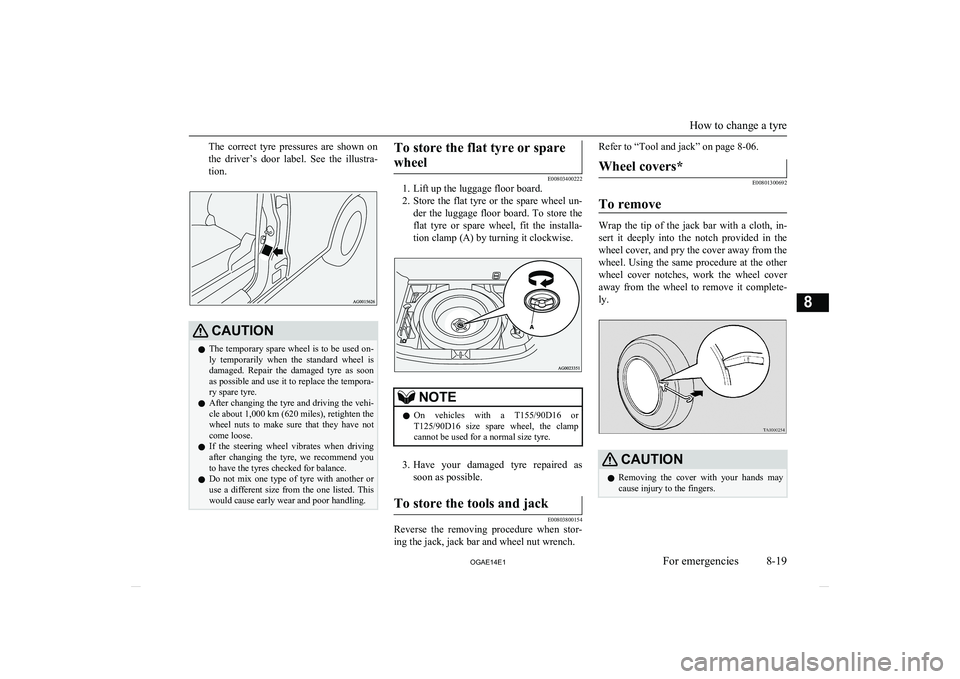 MITSUBISHI ASX 2014  Owners Manual (in English) The  correct  tyre  pressures  are  shown  on
the  driver’s  door  label.  See  the  illustra- tion.CAUTIONl The temporary spare wheel is to be used on-
ly  temporarily  when  the  standard  wheel  