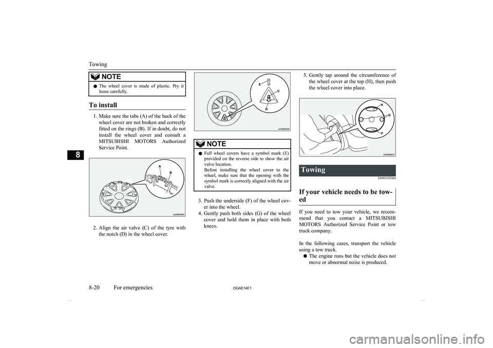 MITSUBISHI ASX 2014   (in English) User Guide NOTElThe  wheel  cover  is  made  of  plastic.  Pry  it
loose carefully.
To install
1. Make sure the tabs (A) of the back of the
wheel cover are not broken and correctly fitted on the rings (B). If in