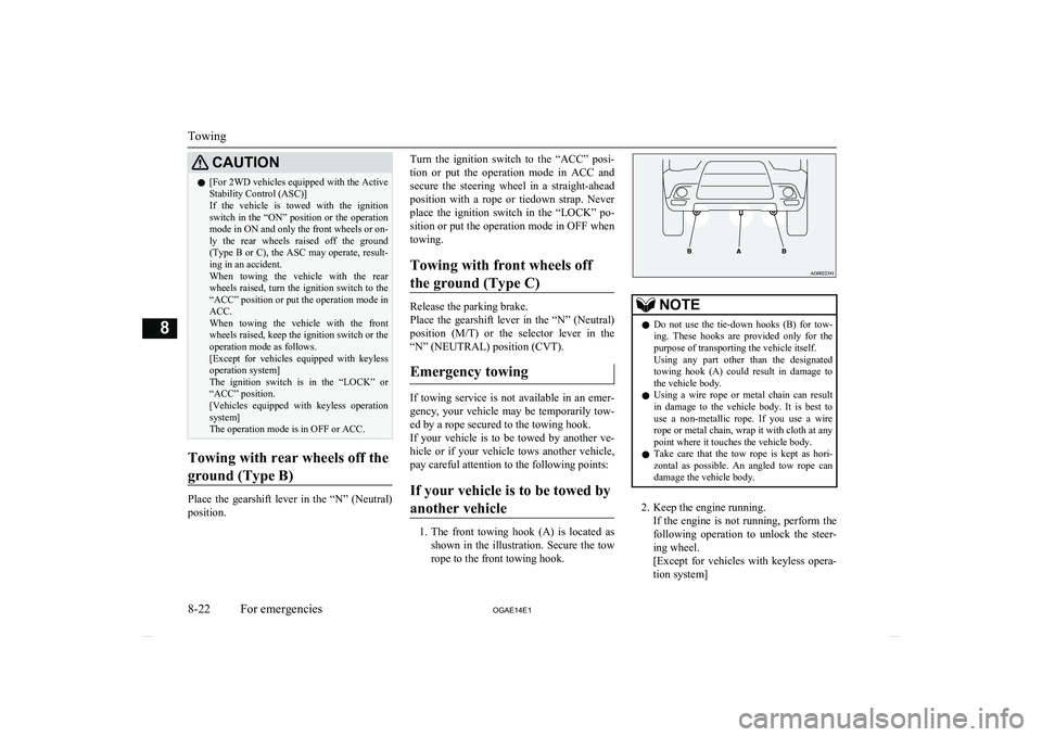 MITSUBISHI ASX 2014  Owners Manual (in English) CAUTIONl[For 2WD vehicles equipped with the Active
Stability Control (ASC)]
If  the  vehicle  is  towed  with  the  ignition switch in the “ON” position or the operation
mode in ON and only the fr