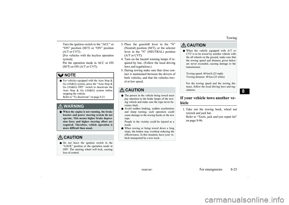 MITSUBISHI ASX 2014   (in English) User Guide Turn the ignition switch to the “ACC” or
“ON”  position  ( M/T)  or  “ON”  position
(A/T or CVT).
[For  vehicles  with  the  keyless  operation
system]
Put  the  operation  mode  in  ACC  