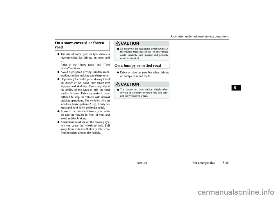 MITSUBISHI ASX 2014   (in English) User Guide On a snow-covered or frozenroad
l The  use  of  snow  tyres  or  tyre  chains  is
recommended  for  driving  on  snow  and
ice.
Refer  to  the  “Snow  tyres”  and  “Tyre chains” sections.
l Av