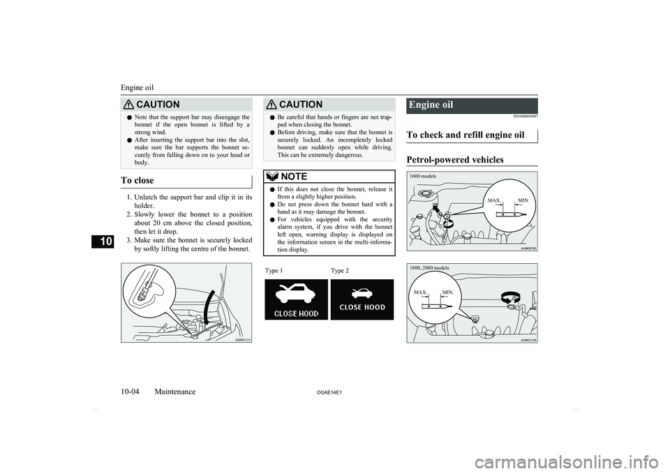 MITSUBISHI ASX 2014   (in English) User Guide CAUTIONlNote  that  the  support  bar  may  disengage  the
bonnet  if  the  open  bonnet  is  lifted  by  astrong wind.
l After  inserting  the  support  bar  into  the  slot,
make  sure  the  bar  su