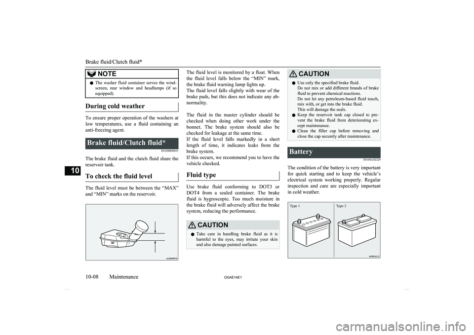 MITSUBISHI ASX 2014  Owners Manual (in English) NOTElThe  washer  fluid  container  serves  the  wind-
screen,  rear  window  and  headlamps  (if  soequipped).
During cold weather
To  ensure  proper  operation  of  the  washers  at
low  temperature