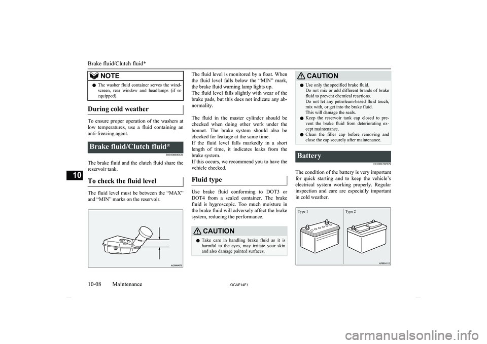 MITSUBISHI ASX 2014   (in English) User Guide NOTElThe  washer  fluid  container  serves  the  wind-
screen,  rear  window  and  headlamps  (if  soequipped).
During cold weather
To  ensure  proper  operation  of  the  washers  at
low  temperature