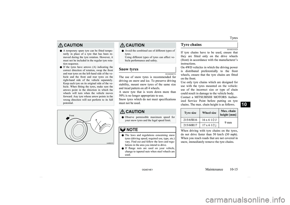 MITSUBISHI ASX 2014  Owners Manual (in English) CAUTIONlA  temporary  spare  tyre  can  be  fitted  tempo-
rarily  in  place  of  a  tyre  that  has  been  re-
moved  during  the  tyre  rotation.  However,  it must not be included in the regular ty