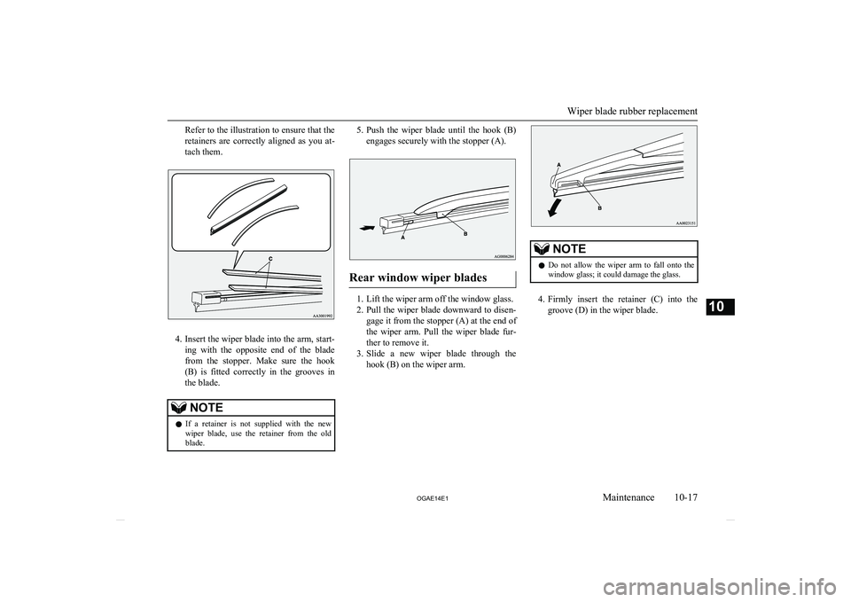MITSUBISHI ASX 2014   (in English) Owners Guide Refer to the illustration to ensure that the
retainers  are  correctly  aligned  as  you  at-
tach them.
4. Insert the wiper blade into the arm, start-
ing  with  the  opposite  end  of  the  blade fr