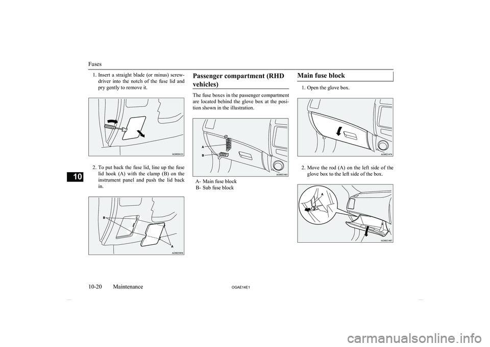 MITSUBISHI ASX 2014  Owners Manual (in English) 1.Insert  a  straight  blade  (or  minus)  screw-
driver  into  the  notch  of  the  fuse  lid  and pry gently to remove it.
2. To put back the fuse lid, line up the fuse
lid  hook  (A)  with  the  cl