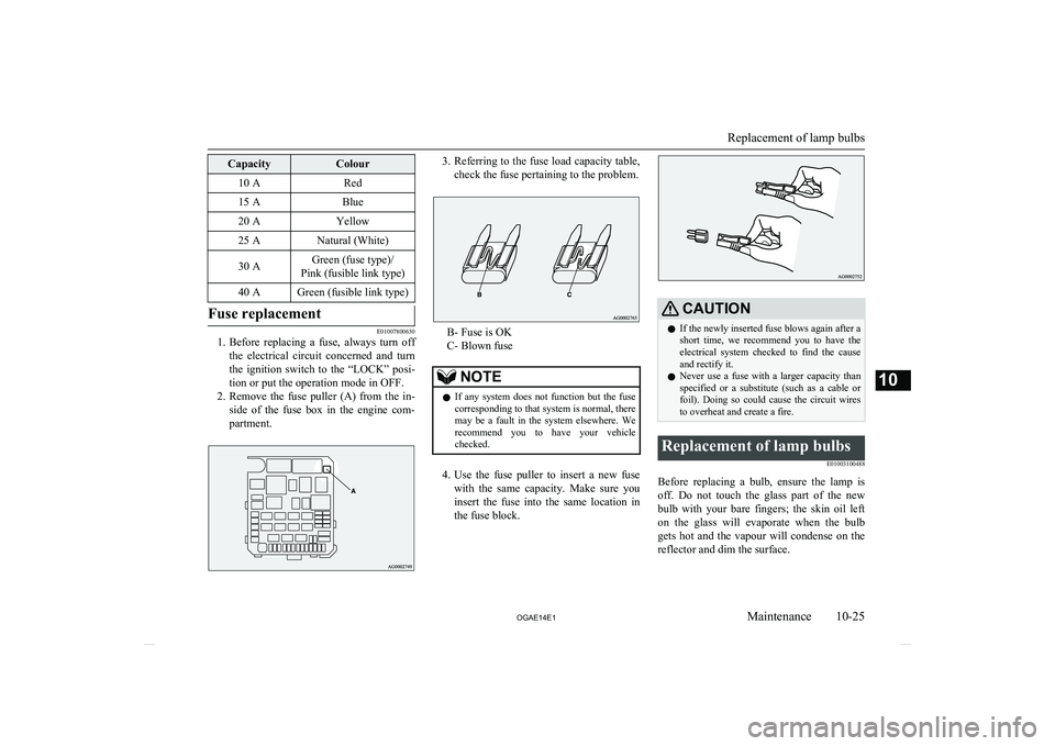 MITSUBISHI ASX 2014  Owners Manual (in English) CapacityColour10 ARed15 ABlue20 AYellow25 ANatural (White)30 AGreen (fuse type)/
Pink (fusible link type)40 AGreen (fusible link type)Fuse replacement
E01007800630
1. Before  replacing  a  fuse,  alwa