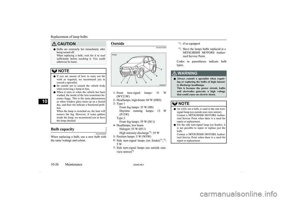 MITSUBISHI ASX 2014  Owners Manual (in English) CAUTIONlBulbs  are  extremely  hot  immediately  after
being turned off.
When  replacing  a  bulb,  wait  for  it  to  cool
sufficiently  before  touching  it.  You  could otherwise be burnt.NOTEl If 