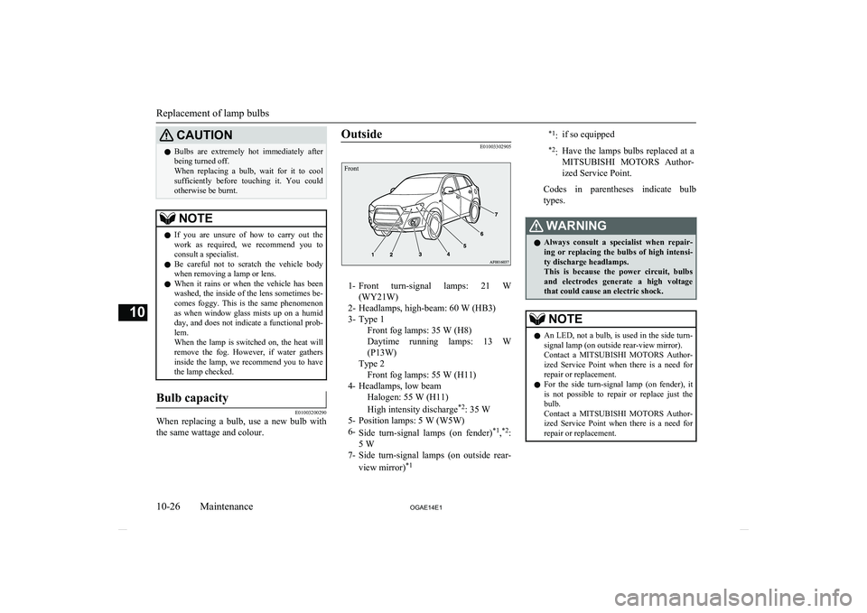 MITSUBISHI ASX 2014   (in English) Owners Guide CAUTIONlBulbs  are  extremely  hot  immediately  after
being turned off.
When  replacing  a  bulb,  wait  for  it  to  cool
sufficiently  before  touching  it.  You  could otherwise be burnt.NOTEl If 