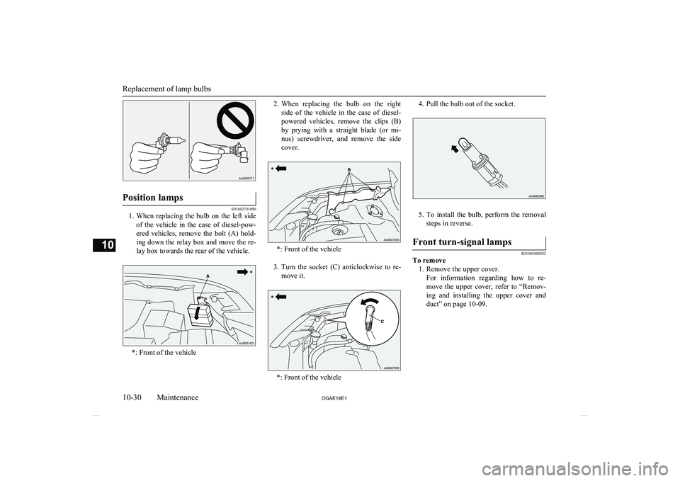 MITSUBISHI ASX 2014 Owners Manual (in English) Position lamps
E01003701090
1.When replacing the bulb on the left side
of the vehicle in the case of diesel-pow-
ered vehicles, remove the bolt (A) hold-
ing down the relay box and MITSUBISHI ASX 2014 Owners Manual (in English) Position lamps
E01003701090
1.When replacing the bulb on the left side
of the vehicle in the case of diesel-pow-
ered vehicles, remove the bolt (A) hold-
ing down the relay box and