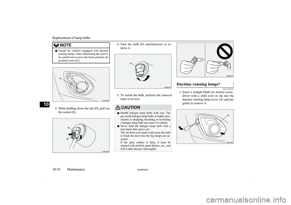 MITSUBISHI ASX 2014   (in English) User Guide NOTElExcept  for  vehicles  equipped  with  daytime
running lamps, when unfastening the screws,be careful not to move the beam position ad-
justment screw (C).
3. While holding down the tab (D), pull 