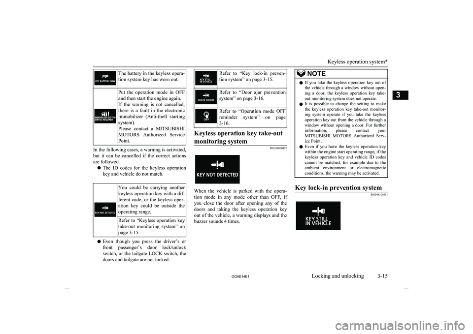 MITSUBISHI ASX 2014  Owners Manual (in English) The battery in the keyless opera-tion system key has worn out.Put  the  operation  mode  in  OFF and then start the engine again.
If  the  warning  is  not  cancelled, there  is  a  fault  in  the  el