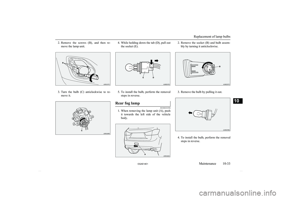 MITSUBISHI ASX 2014  Owners Manual (in English) 2.Remove  the  screws  (B),  and  then  re-
move the lamp unit.
3. Turn  the  bulb  (C)  anticlockwise  to  re-
move it.
4. While holding down the tab (D), pull out
the socket (E).
5. To  install  the