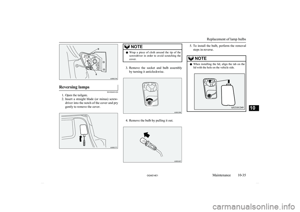MITSUBISHI ASX 2014  Owners Manual (in English) Reversing lamps
E01004401430
1. Open the tailgate.
2. Insert  a  straight  blade  (or  minus)  screw-
driver into the notch of the cover and pry
gently to remove the cover.
NOTEl Wrap  a  piece  of  c