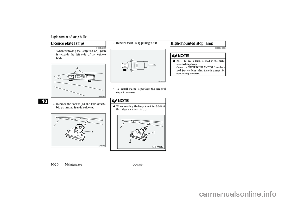 MITSUBISHI ASX 2014  Owners Manual (in English) Licence plate lamps
E01004602093
1. When  removing  the  lamp  unit  (A),  push
it  towards  the  left  side  of  the  vehicle body.
2. Remove  the  socket  (B)  and  bulb  assem-
bly by turning it an