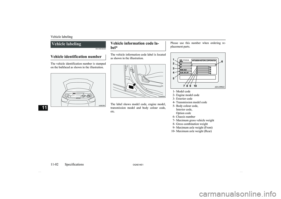 MITSUBISHI ASX 2014  Owners Manual (in English) Vehicle labelingE01100104444
Vehicle identification number
The  vehicle  identification  number  is  stamped on the bulkhead as shown in the illustration.
Vehicle information code la-
bel*
The  vehicl