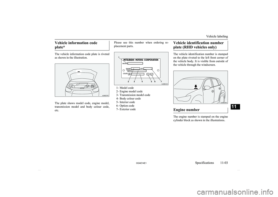 MITSUBISHI ASX 2014  Owners Manual (in English) Vehicle information codeplate*
The  vehicle  information  code  plate  is  riveted
as shown in the illustration.
The  plate  shows  model  code,  engine  model,
transmission  model  and  body  colour 