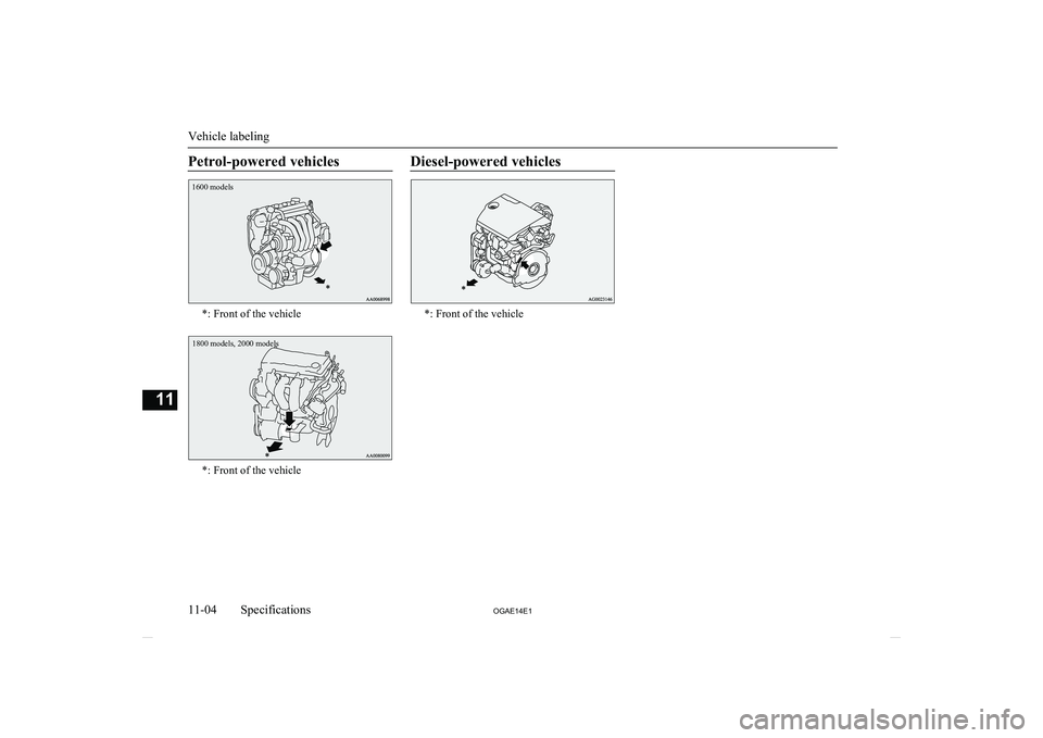 MITSUBISHI ASX 2014  Owners Manual (in English) Petrol-powered vehicles
1600 models
*: Front of the vehicle
1800 models, 2000 models
*: Front of the vehicle
Diesel-powered vehicles
*: Front of the vehicle
Vehicle labeling
11-04OGAE14E1Specification